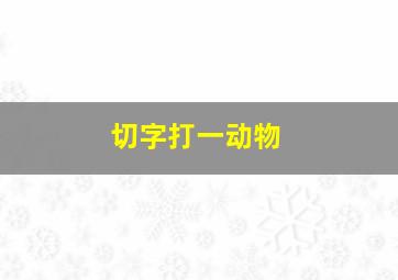 切字打一动物