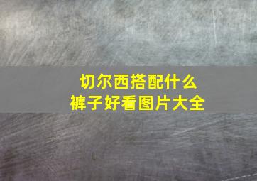 切尔西搭配什么裤子好看图片大全