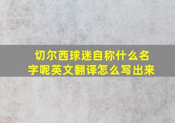 切尔西球迷自称什么名字呢英文翻译怎么写出来