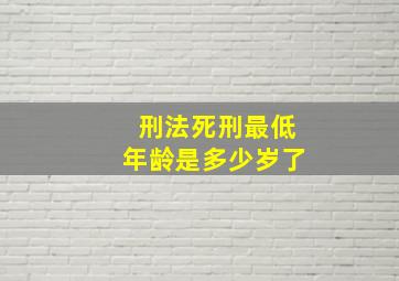 刑法死刑最低年龄是多少岁了