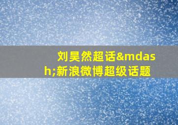 刘昊然超话—新浪微博超级话题