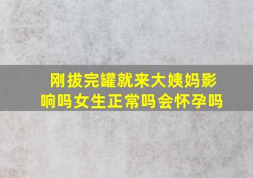 刚拔完罐就来大姨妈影响吗女生正常吗会怀孕吗