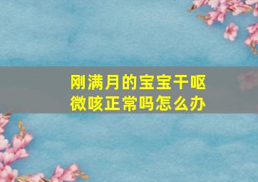 刚满月的宝宝干呕微咳正常吗怎么办