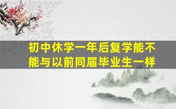 初中休学一年后复学能不能与以前同届毕业生一样