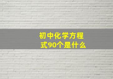 初中化学方程式90个是什么