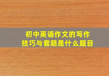 初中英语作文的写作技巧与套路是什么题目