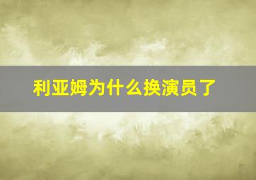 利亚姆为什么换演员了