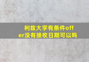 利兹大学有条件offer没有接收日期可以吗