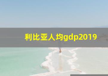 利比亚人均gdp2019