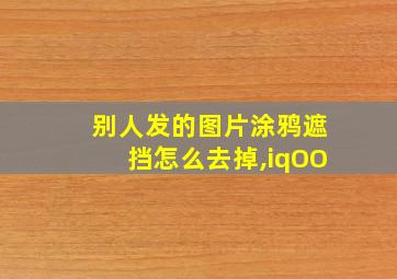 别人发的图片涂鸦遮挡怎么去掉,iqOO