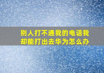 别人打不通我的电话我却能打出去华为怎么办