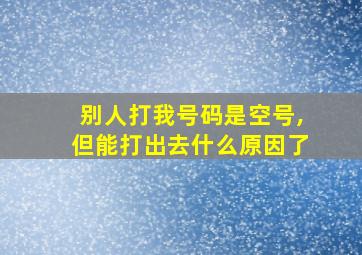 别人打我号码是空号,但能打出去什么原因了