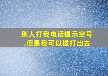 别人打我电话提示空号,但是我可以拨打出去