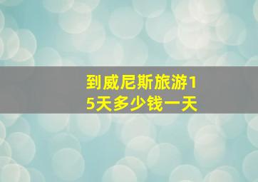 到威尼斯旅游15天多少钱一天