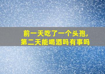 前一天吃了一个头孢,第二天能喝酒吗有事吗