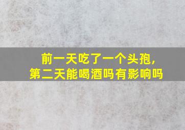 前一天吃了一个头孢,第二天能喝酒吗有影响吗