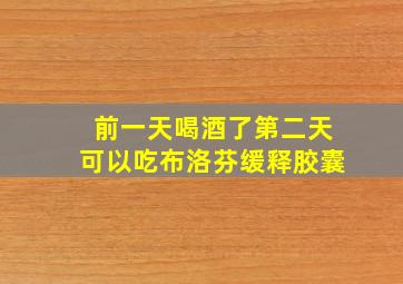 前一天喝酒了第二天可以吃布洛芬缓释胶囊