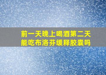 前一天晚上喝酒第二天能吃布洛芬缓释胶囊吗