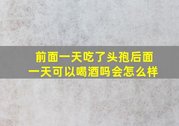 前面一天吃了头孢后面一天可以喝酒吗会怎么样