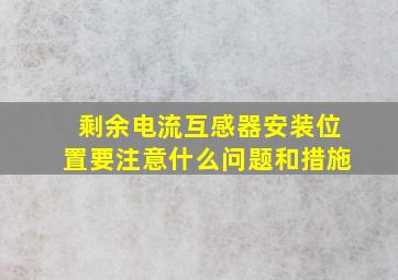 剩余电流互感器安装位置要注意什么问题和措施