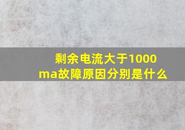 剩余电流大于1000ma故障原因分别是什么