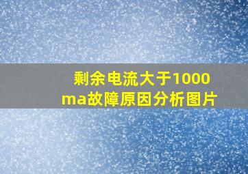 剩余电流大于1000ma故障原因分析图片