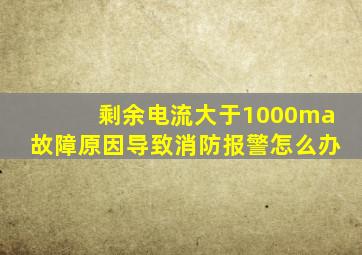 剩余电流大于1000ma故障原因导致消防报警怎么办