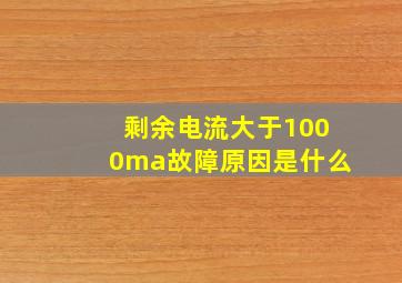 剩余电流大于1000ma故障原因是什么