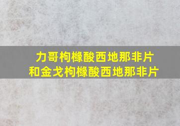 力哥枸橼酸西地那非片和金戈枸橼酸西地那非片