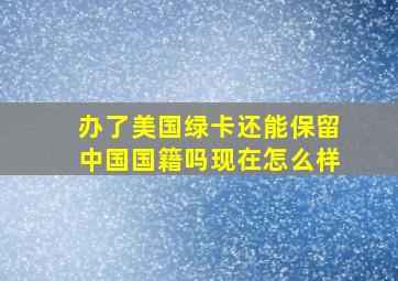 办了美国绿卡还能保留中国国籍吗现在怎么样