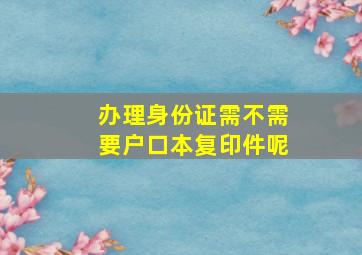 办理身份证需不需要户口本复印件呢