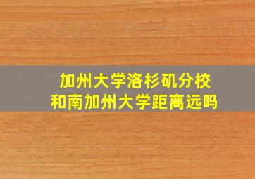 加州大学洛杉矶分校和南加州大学距离远吗