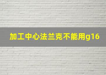 加工中心法兰克不能用g16