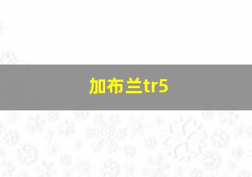 加布兰tr5