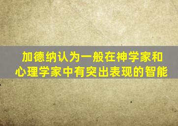 加德纳认为一般在神学家和心理学家中有突出表现的智能