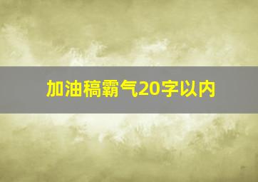 加油稿霸气20字以内