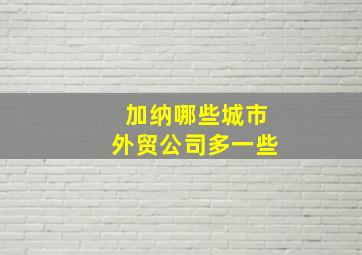 加纳哪些城市外贸公司多一些