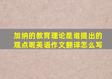 加纳的教育理论是谁提出的观点呢英语作文翻译怎么写