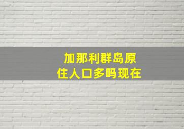 加那利群岛原住人口多吗现在