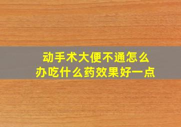 动手术大便不通怎么办吃什么药效果好一点