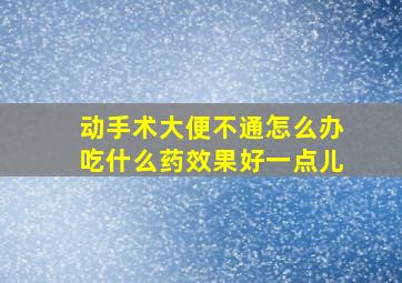 动手术大便不通怎么办吃什么药效果好一点儿