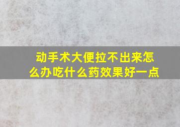 动手术大便拉不出来怎么办吃什么药效果好一点