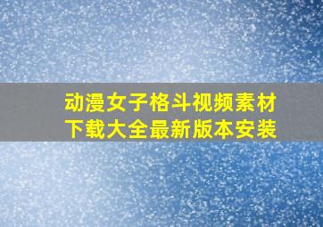 动漫女子格斗视频素材下载大全最新版本安装