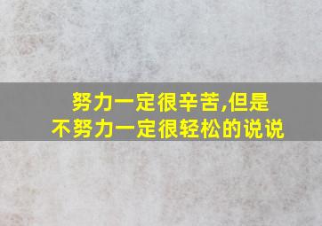 努力一定很辛苦,但是不努力一定很轻松的说说