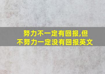 努力不一定有回报,但不努力一定没有回报英文