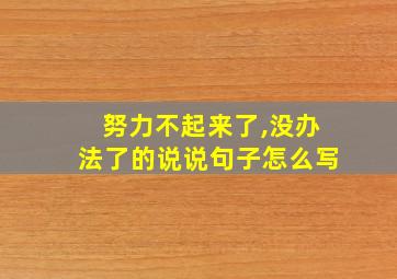 努力不起来了,没办法了的说说句子怎么写