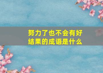 努力了也不会有好结果的成语是什么