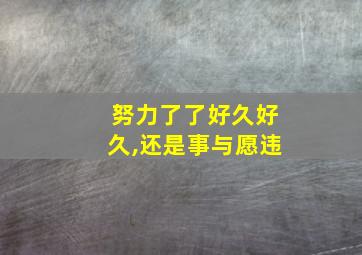 努力了了好久好久,还是事与愿违