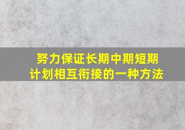 努力保证长期中期短期计划相互衔接的一种方法