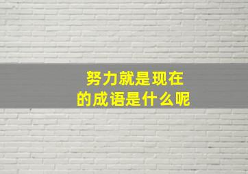 努力就是现在的成语是什么呢